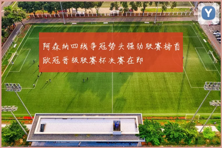 阿森纳四线争冠势头强劲联赛榜首欧冠晋级联赛杯决赛在即
