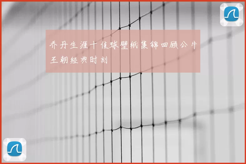 乔丹生涯十佳球壁纸集锦回顾公牛王朝经典时刻