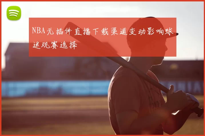 NBA无插件直播下载渠道变动影响球迷观赛选择