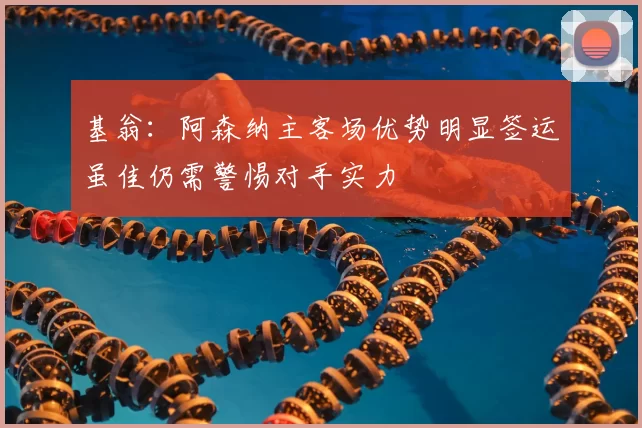 基翁：阿森纳主客场优势明显签运虽佳仍需警惕对手实力