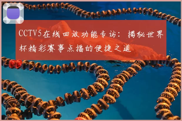CCTV5在线回放功能专访：揭秘世界杯精彩赛事点播的便捷之道