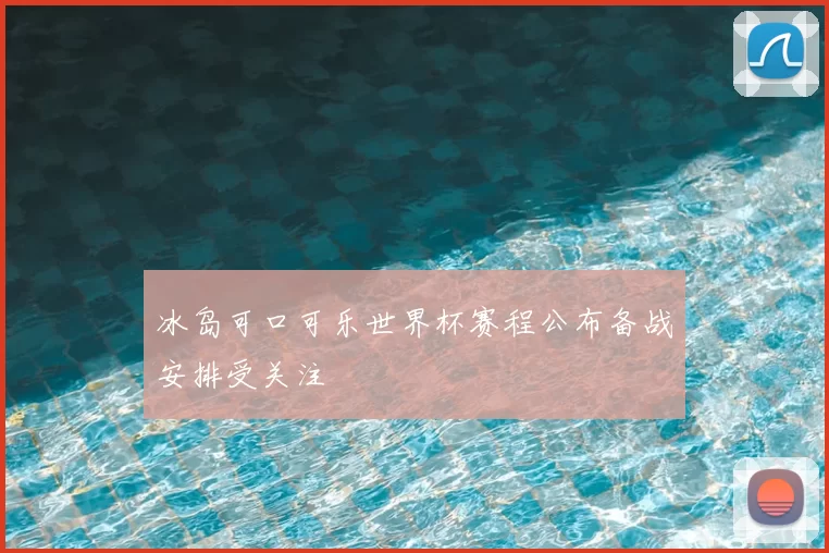 冰岛可口可乐世界杯赛程公布备战安排受关注