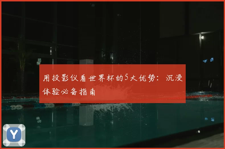 用投影仪看世界杯的5大优势：沉浸体验必备指南