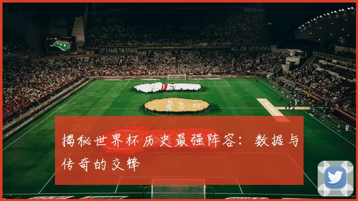 揭秘世界杯历史最强阵容：数据与传奇的交锋