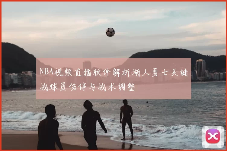NBA视频直播软件解析湖人勇士关键战球员伤停与战术调整
