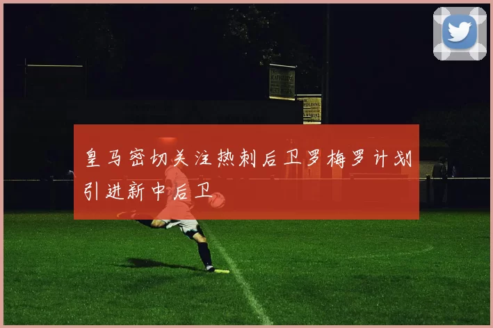 皇马密切关注热刺后卫罗梅罗计划引进新中后卫