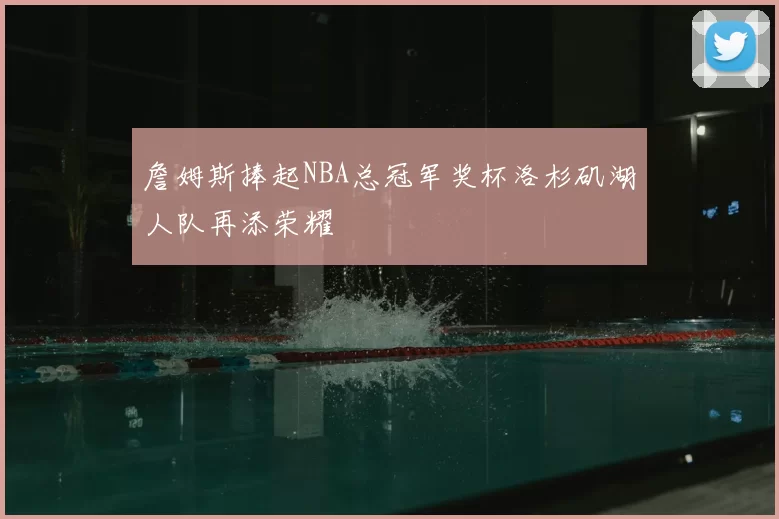 詹姆斯捧起NBA总冠军奖杯洛杉矶湖人队再添荣耀