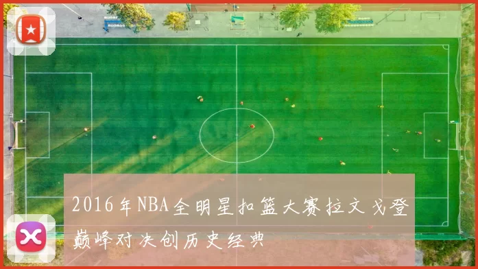 2016年NBA全明星扣篮大赛拉文戈登巅峰对决创历史经典