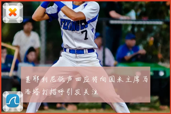 基耶利尼低声回应将向国米主席马洛塔打招呼引发关注