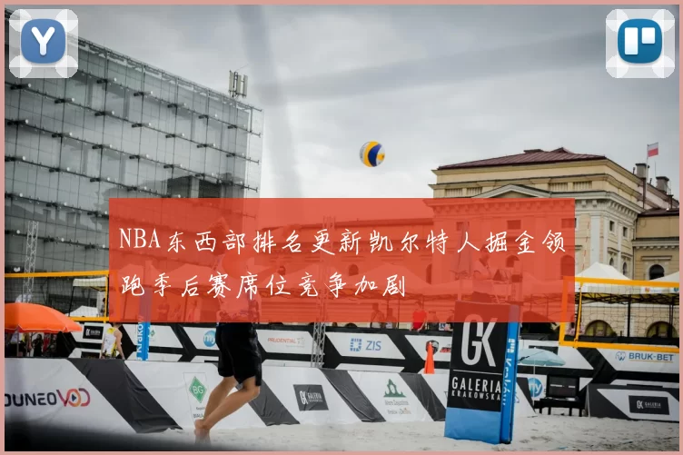 NBA东西部排名更新凯尔特人掘金领跑季后赛席位竞争加剧