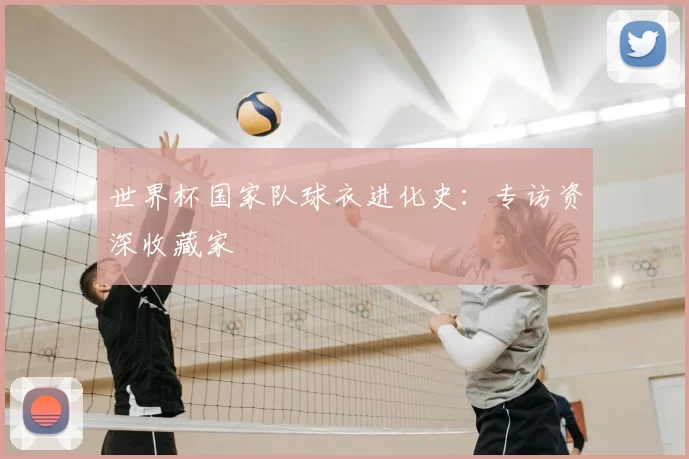 世界杯国家队球衣进化史：专访资深收藏家