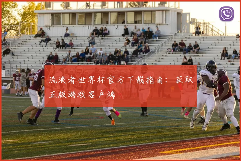 流浪者世界杯官方下载指南:获取正版游戏客户端