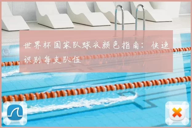 世界杯国家队球衣颜色指南:快速识别每支队伍
