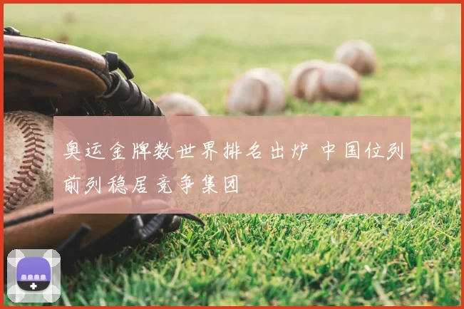 奥运金牌数世界排名出炉 中国位列前列稳居竞争集团
