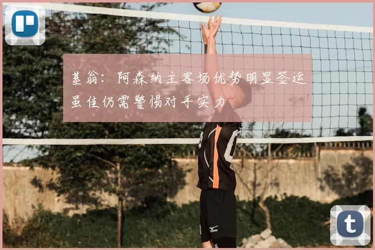 基翁:阿森纳主客场优势明显签运虽佳仍需警惕对手实力