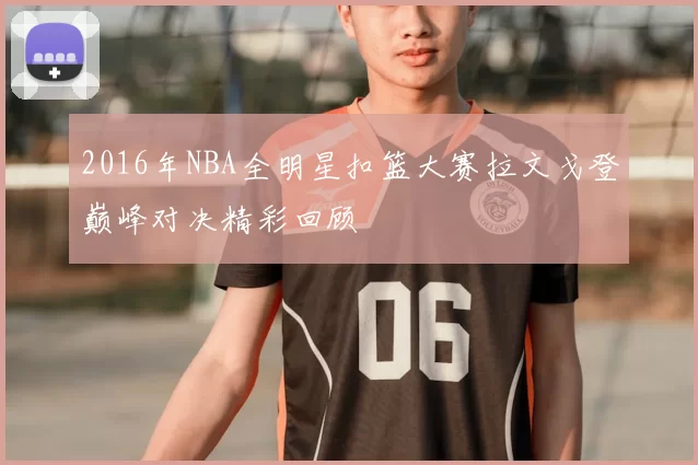 2016年NBA全明星扣篮大赛拉文戈登巅峰对决精彩回顾