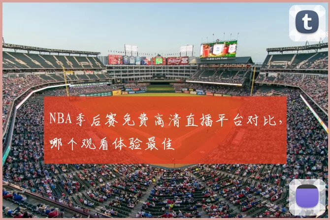 NBA季后赛免费高清直播平台对比,哪个观看体验最佳