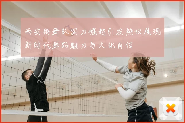 西安街舞队实力崛起引发热议展现新时代舞蹈魅力与文化自信