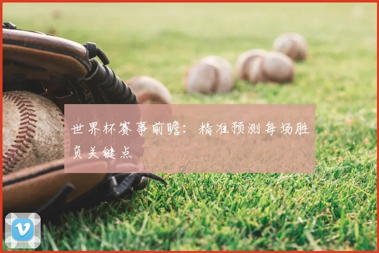 世界杯赛事前瞻:精准预测每场胜负关键点