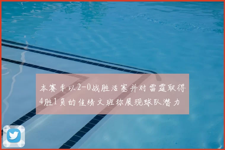 本赛季以2-0战胜活塞并对雷霆取得4胜1负的佳绩文班称展现球队潜力