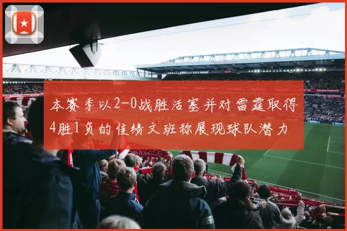 本赛季以2-0战胜活塞并对雷霆取得4胜1负的佳绩文班称展现球队潜力