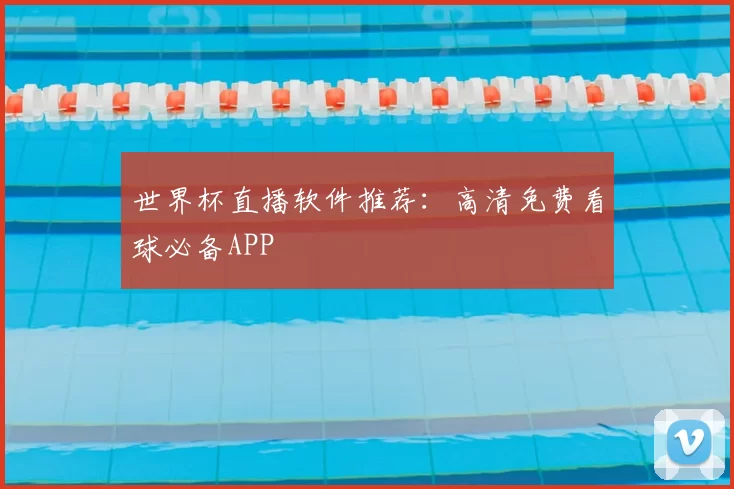 世界杯直播软件推荐:高清免费看球必备APP