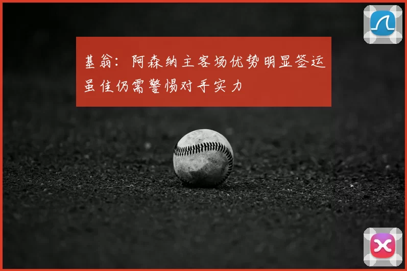 基翁：阿森纳主客场优势明显签运虽佳仍需警惕对手实力