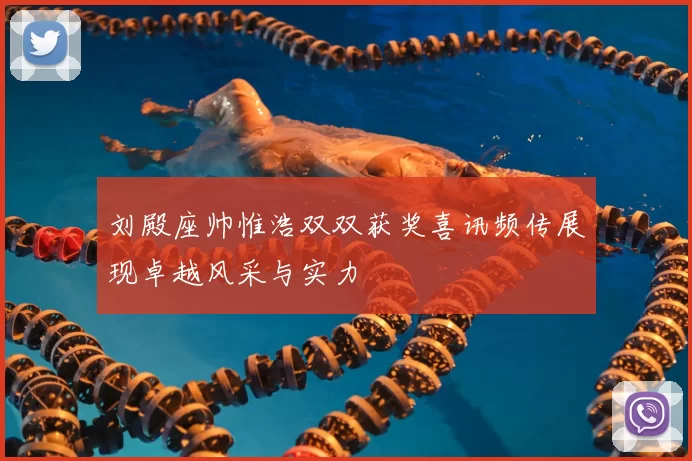 刘殿座帅惟浩双双获奖喜讯频传展现卓越风采与实力