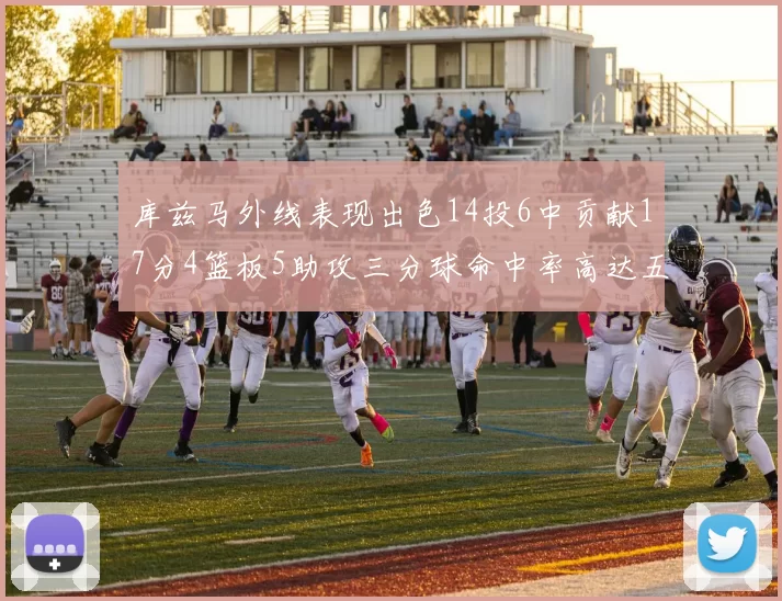 库兹马外线表现出色14投6中贡献17分4篮板5助攻三分球命中率高达五成