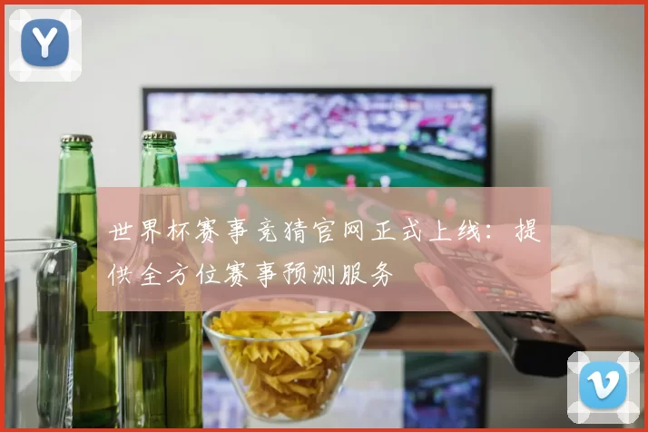 世界杯赛事竞猜官网正式上线：提供全方位赛事预测服务