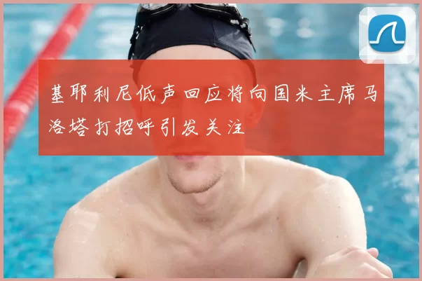 基耶利尼低声回应将向国米主席马洛塔打招呼引发关注