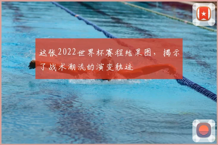 这张2022世界杯赛程结果图，揭示了战术潮流的演变轨迹