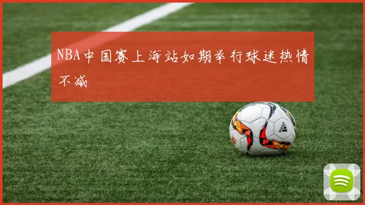NBA中国赛上海站如期举行球迷热情不减