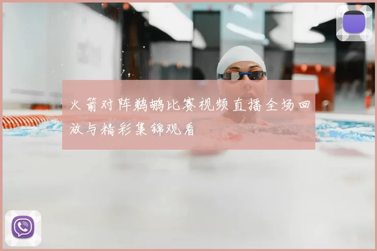 火箭对阵鹈鹕比赛视频直播全场回放与精彩集锦观看