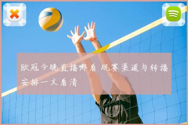 欧冠今晚直播哪看 观赛渠道与转播安排一文看清