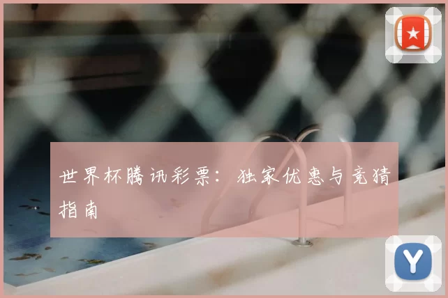 世界杯腾讯彩票：独家优惠与竞猜指南