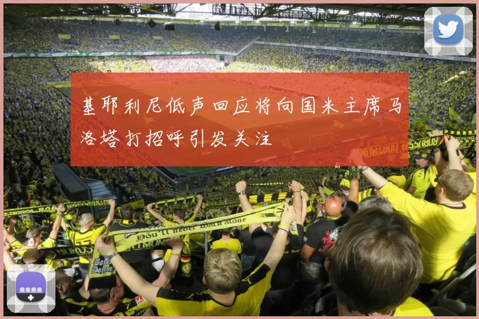 基耶利尼低声回应将向国米主席马洛塔打招呼引发关注