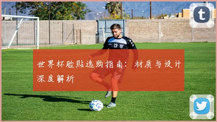 世界杯脸贴选购指南：材质与设计深度解析