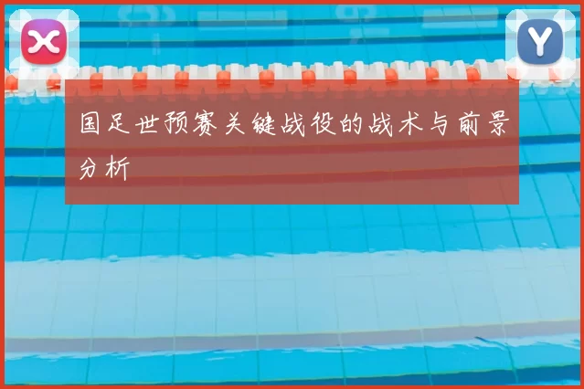 国足世预赛关键战役的战术与前景分析