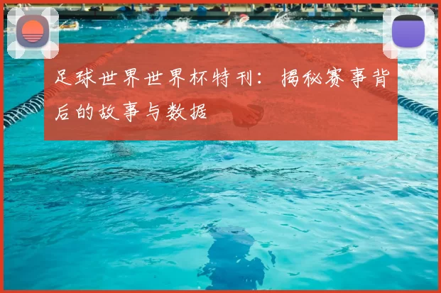 足球世界世界杯特刊：揭秘赛事背后的故事与数据