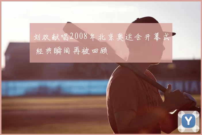 刘欢献唱2008年北京奥运会开幕式 经典瞬间再被回顾