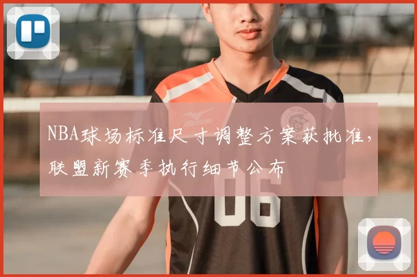 NBA球场标准尺寸调整方案获批准，联盟新赛季执行细节公布