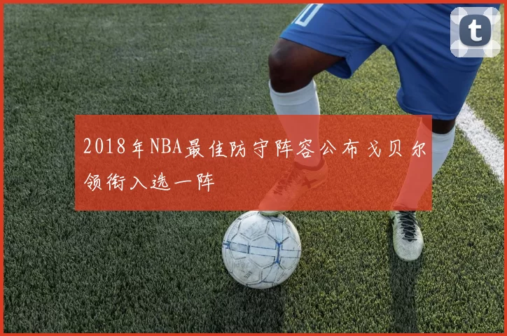2018年NBA最佳防守阵容公布戈贝尔领衔入选一阵