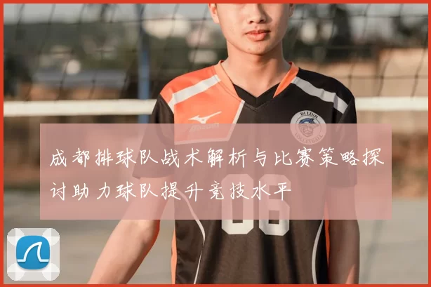 成都排球队战术解析与比赛策略探讨助力球队提升竞技水平