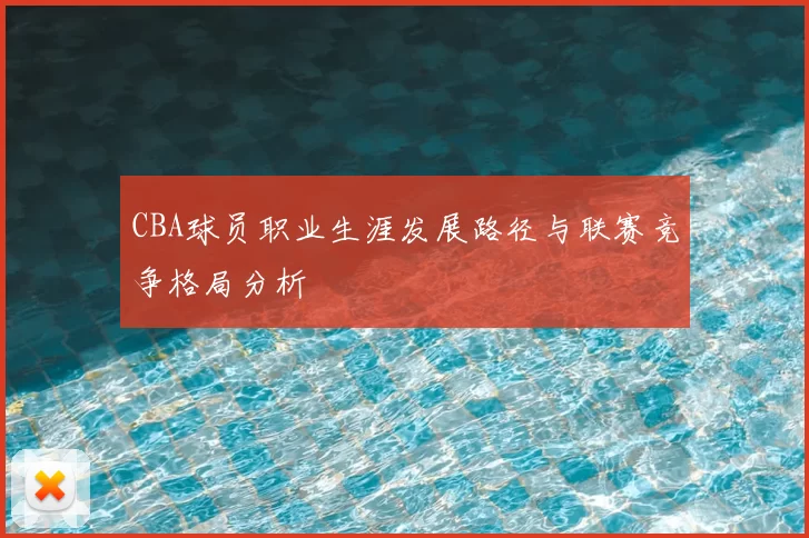 CBA球员职业生涯发展路径与联赛竞争格局分析