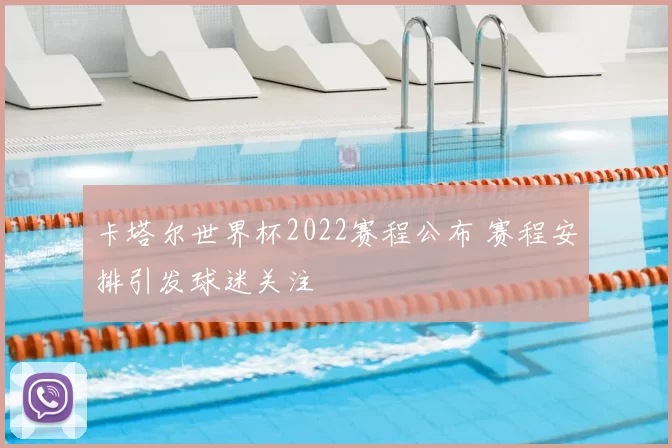 卡塔尔世界杯2022赛程公布 赛程安排引发球迷关注