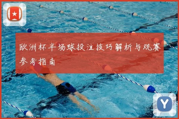 欧洲杯半场球投注技巧解析与观赛参考指南