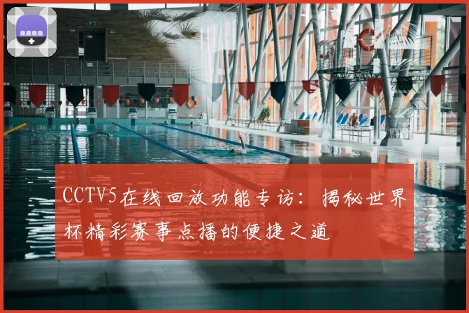 CCTV5在线回放功能专访:揭秘世界杯精彩赛事点播的便捷之道