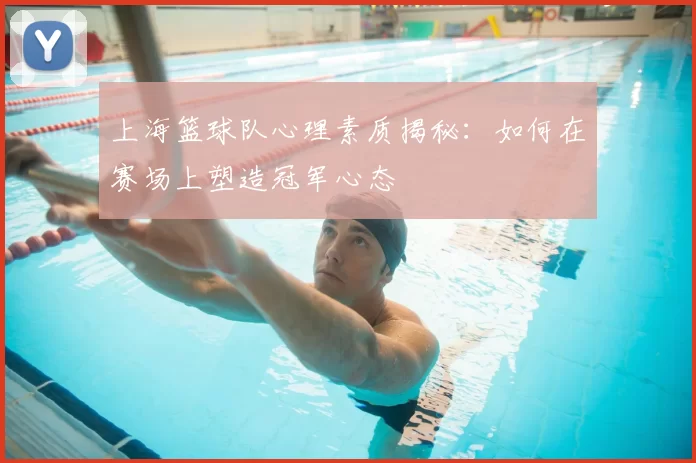 上海篮球队心理素质揭秘:如何在赛场上塑造冠军心态