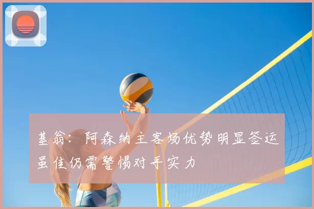 基翁：阿森纳主客场优势明显签运虽佳仍需警惕对手实力